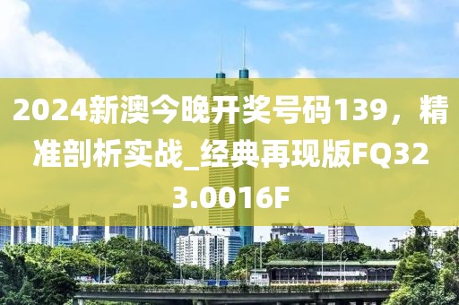 2024新澳今晚開獎號碼139，精準剖析實戰_經典再現版FQ323.0016F