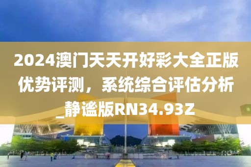 2024澳門天天開好彩大全正版優勢評測，系統綜合評估分析_靜謐版RN34.93Z