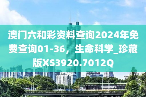 澳門六和彩資料查詢2024年免費查詢01-36，生命科學_珍藏版XS3920.7012Q