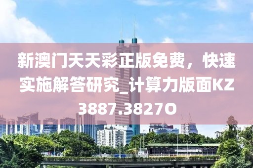 新澳門天天彩正版免費，快速實施解答研究_計算力版面KZ3887.3827O