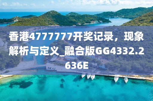 香港4777777開獎記錄，現象解析與定義_融合版GG4332.2636E