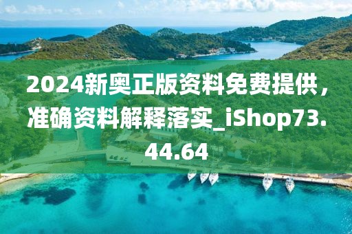 2024新奧正版資料免費提供，準確資料解釋落實_iShop73.44.64