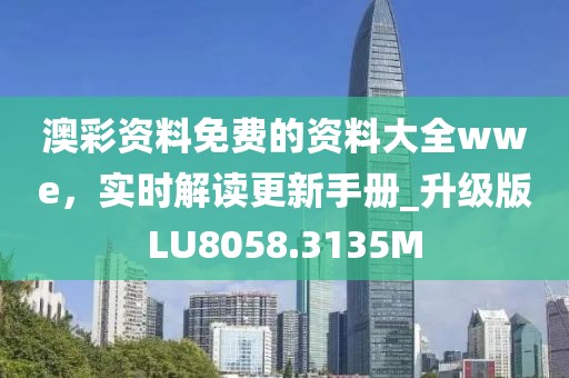 澳彩資料免費的資料大全wwe，實時解讀更新手冊_升級版LU8058.3135M