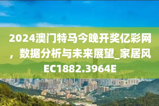 2024澳門特馬今晚開獎億彩網，數據分析與未來展望_家居風EC1882.3964E