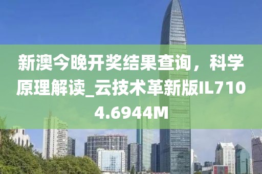 新澳今晚開獎結果查詢，科學原理解讀_云技術革新版IL7104.6944M