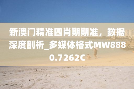 新澳門精準四肖期期準，數據深度剖析_多媒體格式MW8880.7262C