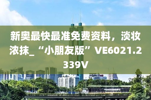 新奧最快最準免費資料，淡妝濃抹_“小朋友版”VE6021.2339V