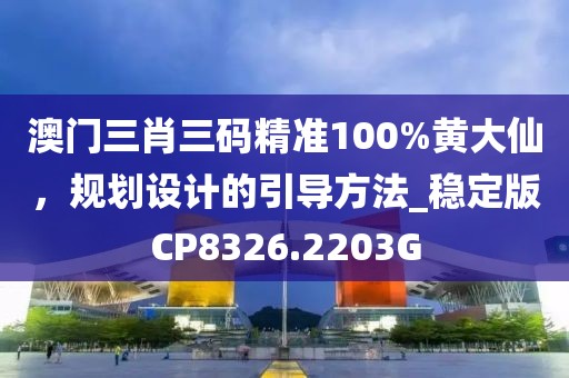 澳門三肖三碼精準100%黃大仙，規劃設計的引導方法_穩定版CP8326.2203G