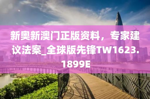 新奧新澳門正版資料，專家建議法案_全球版先鋒TW1623.1899E