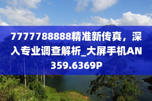 7777788888精準新傳真，深入專業調查解析_大屏手機AN359.6369P