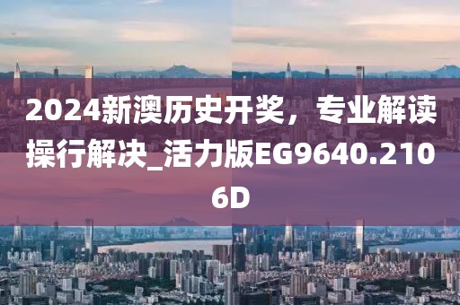 2024新澳歷史開獎，專業解讀操行解決_活力版EG9640.2106D