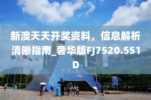 新澳天天開獎資料，信息解析清晰指南_奢華版FJ7520.551D
