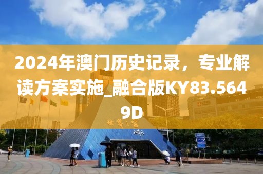 2024年澳門歷史記錄，專業解讀方案實施_融合版KY83.5649D