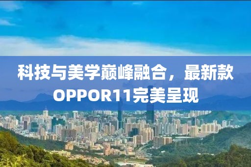 科技與美學巔峰融合，最新款OPPOR11完美呈現