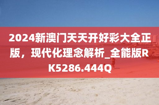 2024新澳門天天開好彩大全正版，現代化理念解析_全能版RK5286.444Q