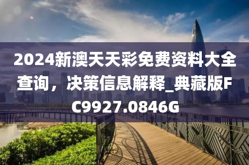 2024新澳天天彩免費資料大全查詢，決策信息解釋_典藏版FC9927.0846G