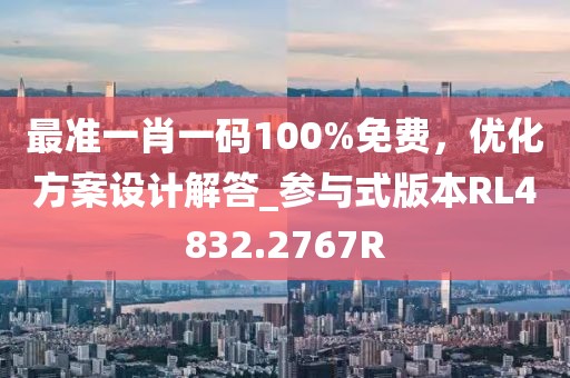 最準一肖一碼100%免費，優化方案設計解答_參與式版本RL4832.2767R
