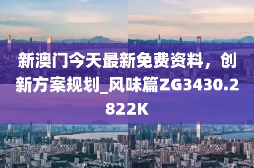 新澳門今天最新免費資料，創新方案規劃_風味篇ZG3430.2822K
