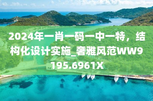 2024年一肖一碼一中一特，結構化設計實施_奢雅風范WW9195.6961X