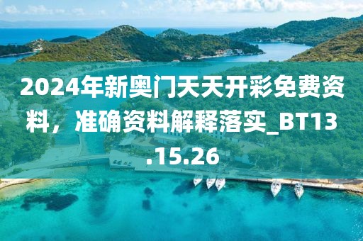 2024年新奧門天天開彩免費資料，準確資料解釋落實_BT13.15.26