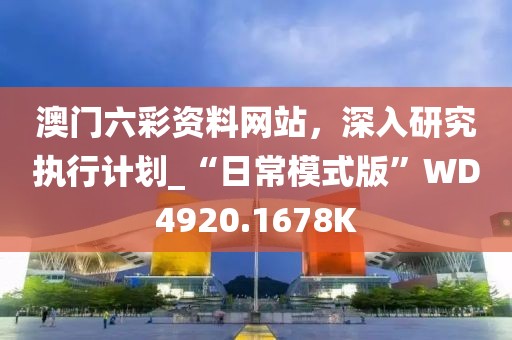 澳門六彩資料網站，深入研究執行計劃_“日常模式版”WD4920.1678K
