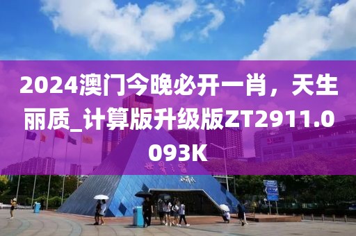 2024澳門今晚必開一肖，天生麗質_計算版升級版ZT2911.0093K