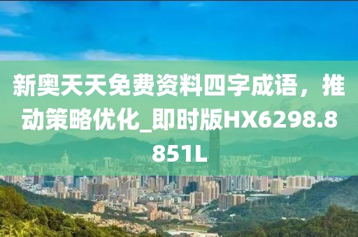 新奧天天免費資料四字成語，推動策略優化_即時版HX6298.8851L
