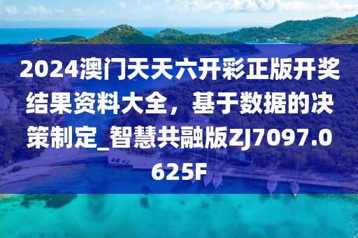 2024澳門天天六開彩正版開獎結果資料大全，基于數據的決策制定_智慧共融版ZJ7097.0625F