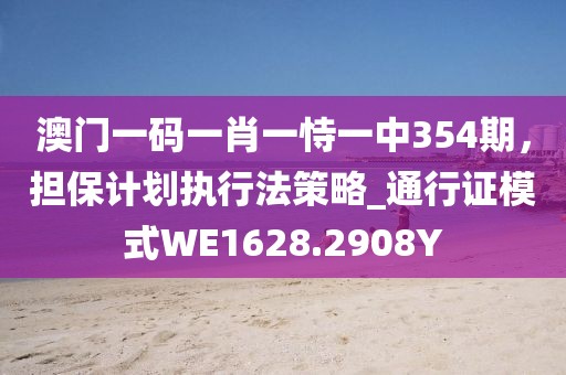 澳門一碼一肖一恃一中354期，擔保計劃執行法策略_通行證模式WE1628.2908Y