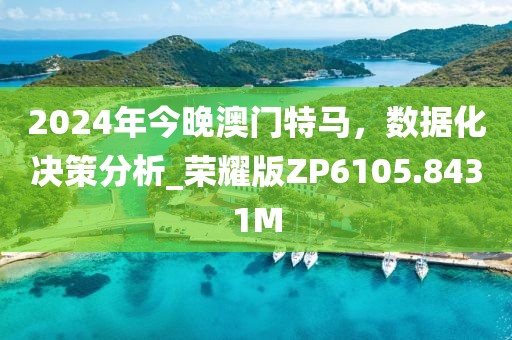 2024年今晚澳門特馬，數據化決策分析_榮耀版ZP6105.8431M