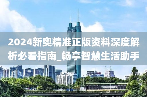 2024新奧精準正版資料深度解析必看指南_暢享智慧生活助手