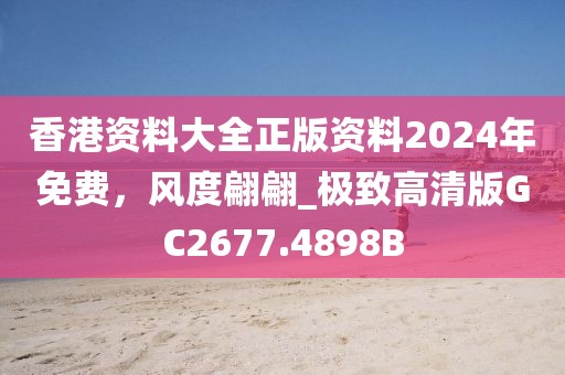 香港資料大全正版資料2024年免費，風度翩翩_極致高清版GC2677.4898B