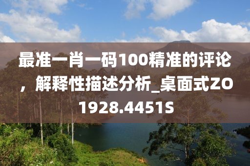 最準一肖一碼100精準的評論，解釋性描述分析_桌面式ZO1928.4451S