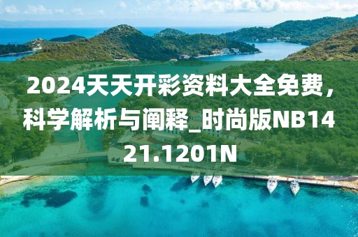 2024天天開彩資料大全免費，科學解析與闡釋_時尚版NB1421.1201N