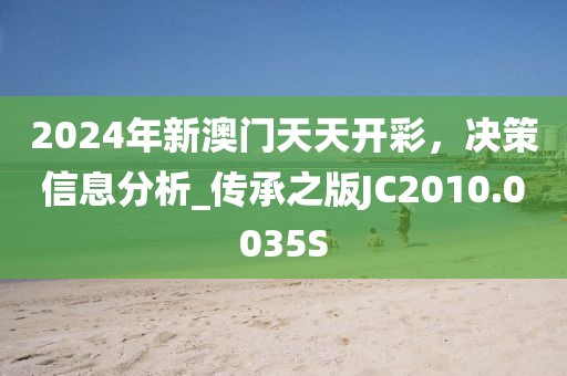 2024年新澳門天天開彩，決策信息分析_傳承之版JC2010.0035S