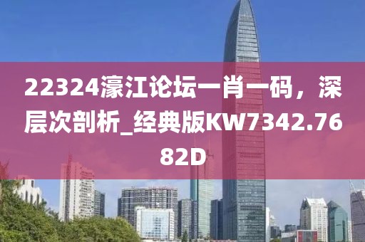 22324濠江論壇一肖一碼，深層次剖析_經典版KW7342.7682D