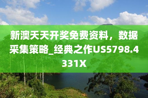 新澳天天開獎免費資料，數據采集策略_經典之作US5798.4331X