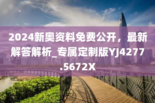 2024新奧資料免費公開，最新解答解析_專屬定制版YJ4277.5672X