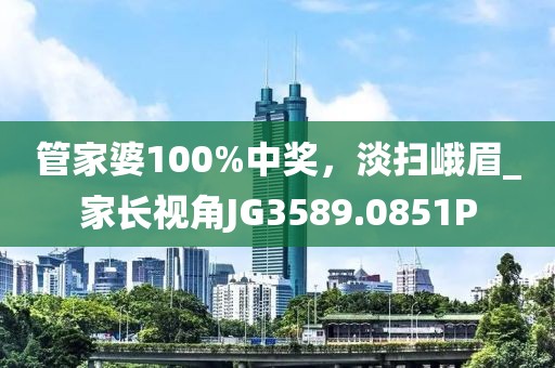 管家婆100%中獎，淡掃峨眉_家長視角JG3589.0851P
