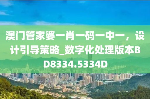 澳門管家婆一肖一碼一中一，設計引導策略_數字化處理版本BD8334.5334D