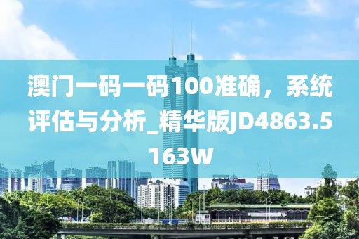 澳門一碼一碼100準確，系統評估與分析_精華版JD4863.5163W