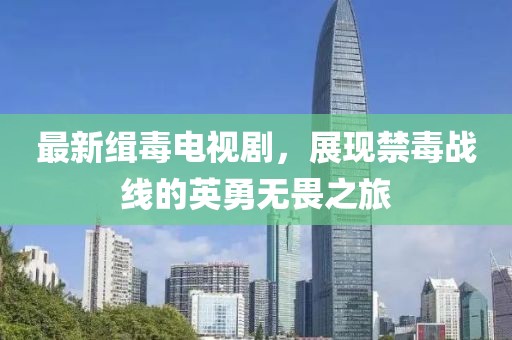 最新緝毒電視劇，展現禁毒戰線的英勇無畏之旅