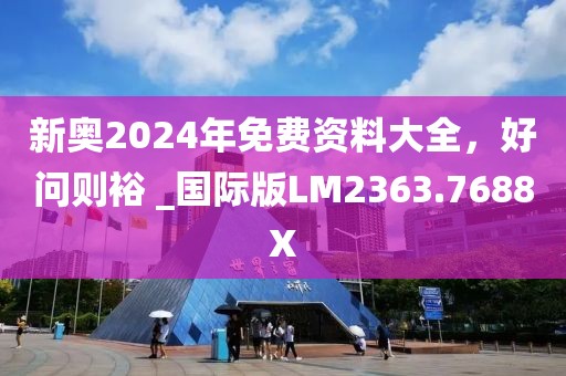 新奧2024年免費資料大全，好問則裕 _國際版LM2363.7688X