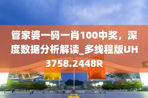 管家婆一碼一肖100中獎，深度數據分析解讀_多線程版UH3758.2448R