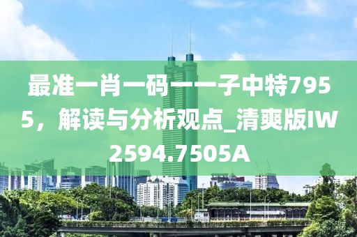 最準一肖一碼一一子中特7955，解讀與分析觀點_清爽版IW2594.7505A