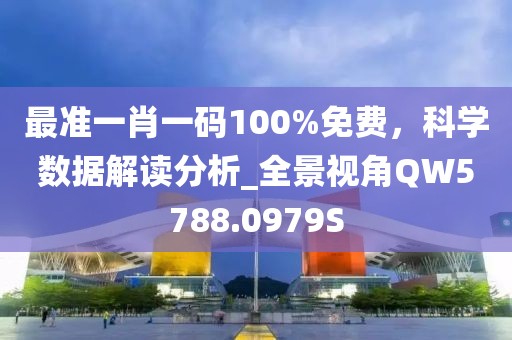 最準一肖一碼100%免費，科學數據解讀分析_全景視角QW5788.0979S