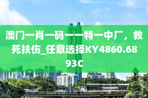 澳門一肖一碼一一特一中廠，救死扶傷_任意選擇KY4860.6893C
