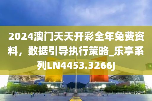 2024澳門天天開彩全年免費資料，數據引導執行策略_樂享系列LN4453.3266J