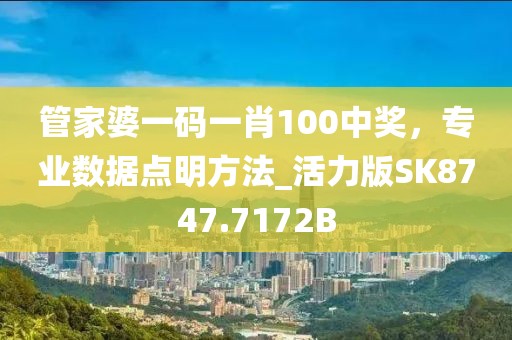 管家婆一碼一肖100中獎，專業數據點明方法_活力版SK8747.7172B
