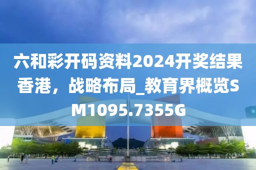 六和彩開碼資料2024開獎結果香港，戰略布局_教育界概覽SM1095.7355G